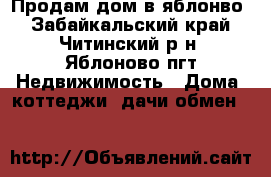 Продам дом в яблонво - Забайкальский край, Читинский р-н, Яблоново пгт Недвижимость » Дома, коттеджи, дачи обмен   